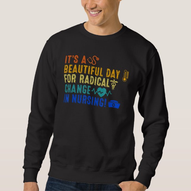 Beautiful Day For A Radical Change In Nursing Nurs Sweatshirt (Front)