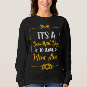 Beautiful Day to Leave Mom Alone Mother s Day Hum Sweatshirt