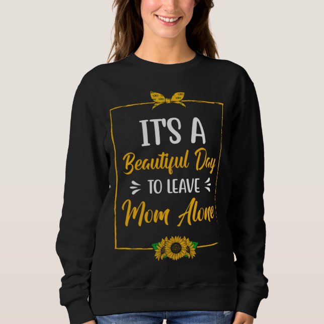 Beautiful Day to Leave Mom Alone  Mother s Day Hum Sweatshirt (Front)