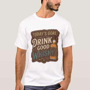 Beautiful Gold TODAY'S GOAL DRINK GOOD WHISKY T-Shirt