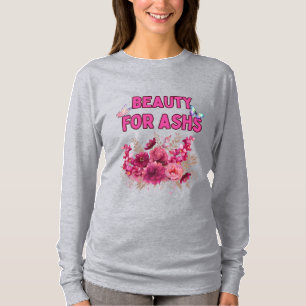 Beauty for Ashes - Inspirational Floral Art  T-Shirt