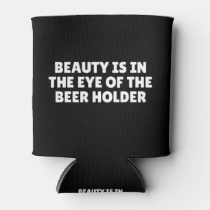 Beauty Is In The Eye Of The Beer Holder Can Cooler