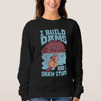 Beaver I Build Dams And I Gnaw Stuff  1 Sweatshirt