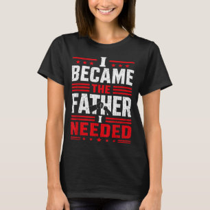 Became The Father Needed Fathers Day Dad Daddy Art T-Shirt