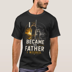 Became The Father Needed Fathers Day Dad Daddy T-Shirt