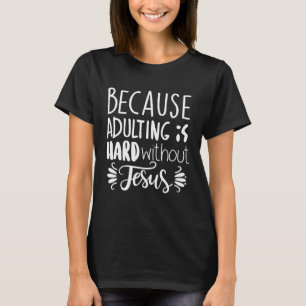 Because Adulting Is Hard Without Jesus Religious B T-Shirt