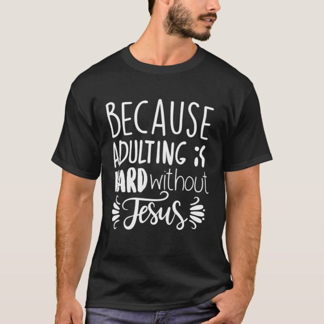 Because Adulting Is Hard Without Jesus Religious B T-Shirt (Front)