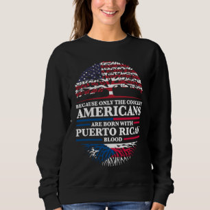 because Americans are born with puerto rican Puert Sweatshirt