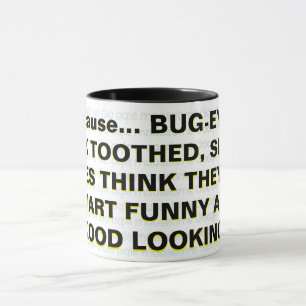 Because... BUG-EYED, BUCK TOOTHED, SLACK-JAWES   Mug