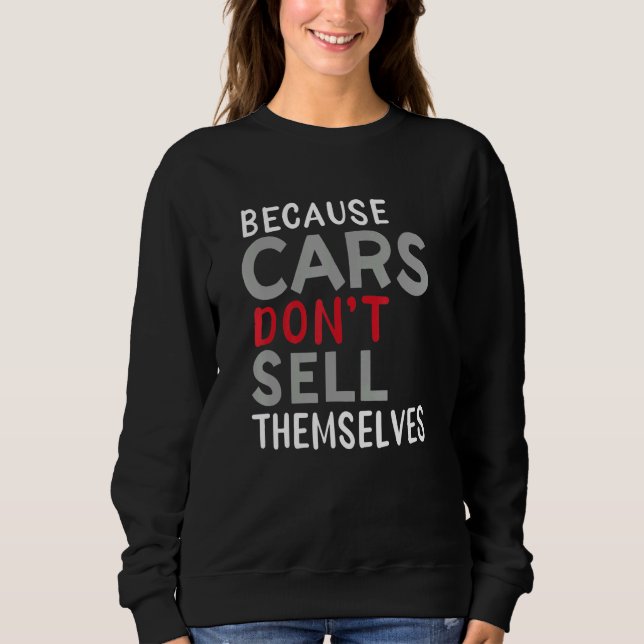 Because Car Dont Sell Themselves Sweatshirt (Front)