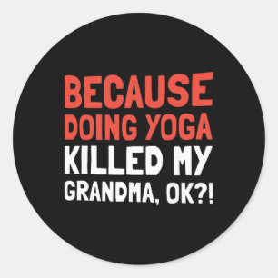 Because Doing Yoga Killed My Grandma Ok Classic Round Sticker