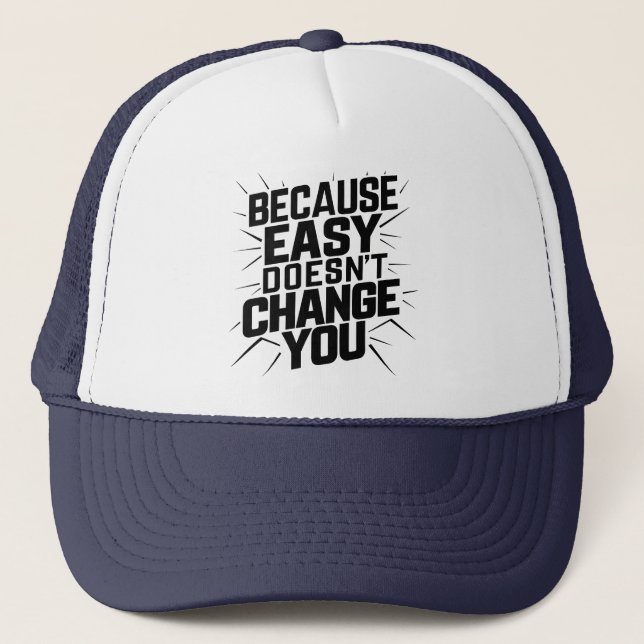Because Easy Does not Change You Motivation Saying Trucker Hat (Front)