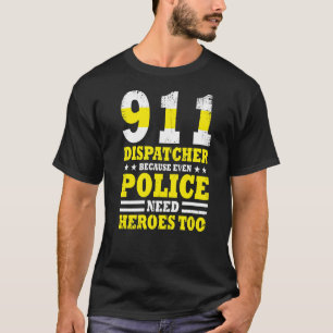 Because Even Police Needs A Hero Too 911 Dispatch T-Shirt