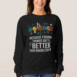 Because Figuring Things Out Is Better Than  Scienc Sweatshirt
