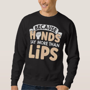 Because Hands Say More Than Lips American Sign Lan Sweatshirt