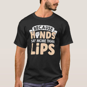 Because Hands Say More Than Lips American Sign Lan T-Shirt