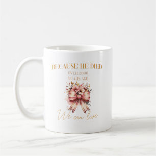 Because He died over 2000 years ago, we can live Coffee Mug