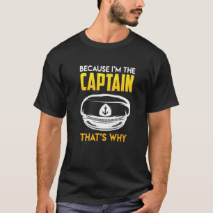 Because I Am The Captain Therefore Sailor Skipper T-Shirt