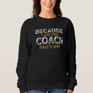 Because I Am The Coach That's Why Funny Coach Outf Sweatshirt
