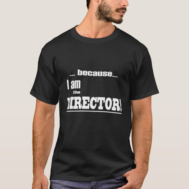 Because I am the DIRECTOR! T-Shirt (Front)