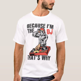 Because I am the dj that is why T-Shirt