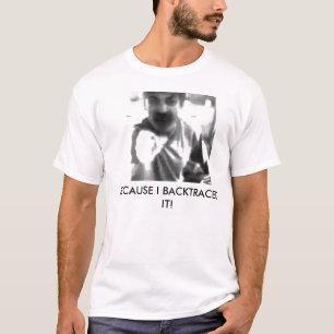 BECAUSE I BACKTRACED IT! T-Shirt