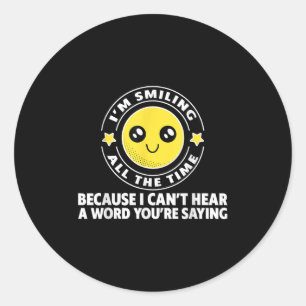 Because I Can't Hear A Word You're Saying - Classic Round Sticker