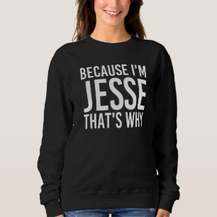 Because I M Jesse That S Why Fun Funny  Idea Sweatshirt