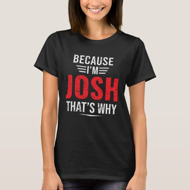 Because I m Josh That s Why  Josh T-Shirt (Front)