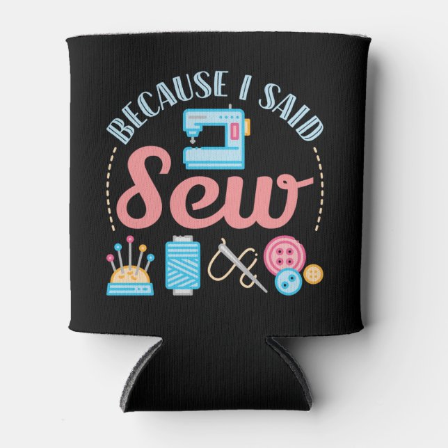 Because I Said Sew Cute Sewing Lover Seamstress Can Cooler (Front)