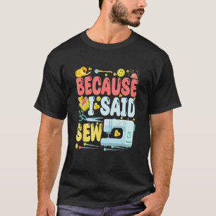 Because I Said Sew  Sew Machine Jokes Costume Sew T-Shirt