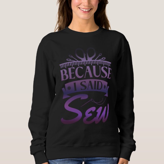 Because I Said Sew  Sewer Sewing  1 Sweatshirt (Front)