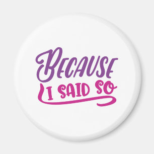 Because I Said So Magnet