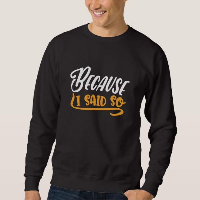 Because I Said So Sweatshirt (Front)
