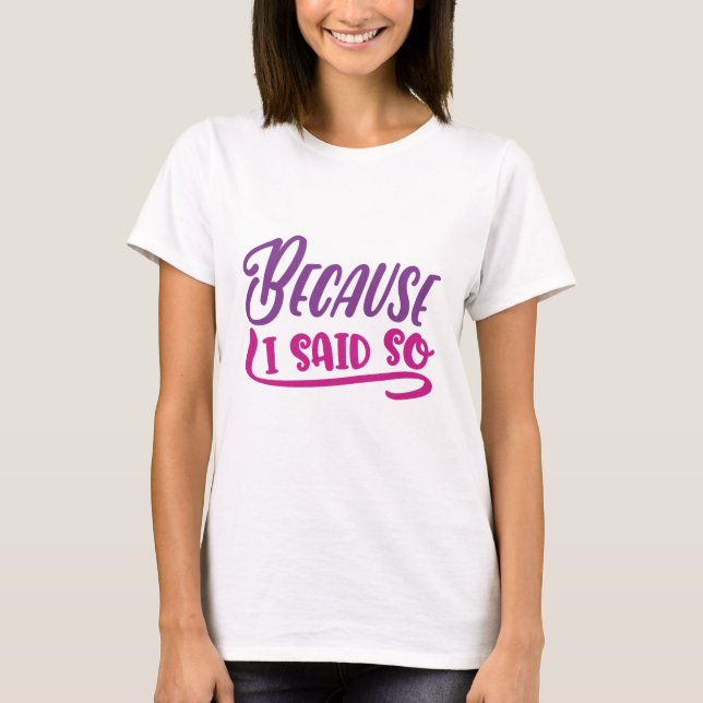 Because I Said So T-Shirt (Front)