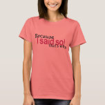 Because I said so! T-Shirt<br><div class="desc">From my Mum-isms line... things your mother said and you swore you would never say.. but now you're saying them too! lol</div>