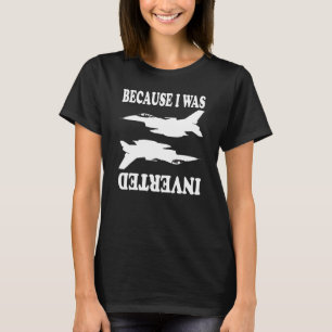 Because I Was Inverted Aeroplane Jet Fighter Inv T-Shirt