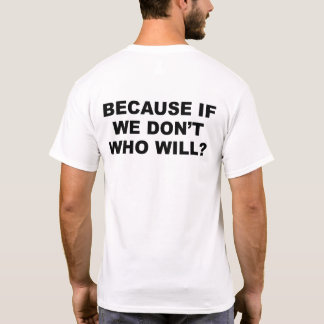 because if we don't who will? T-Shirt