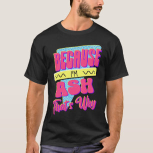 Because I'm Ash That's Why T-Shirt