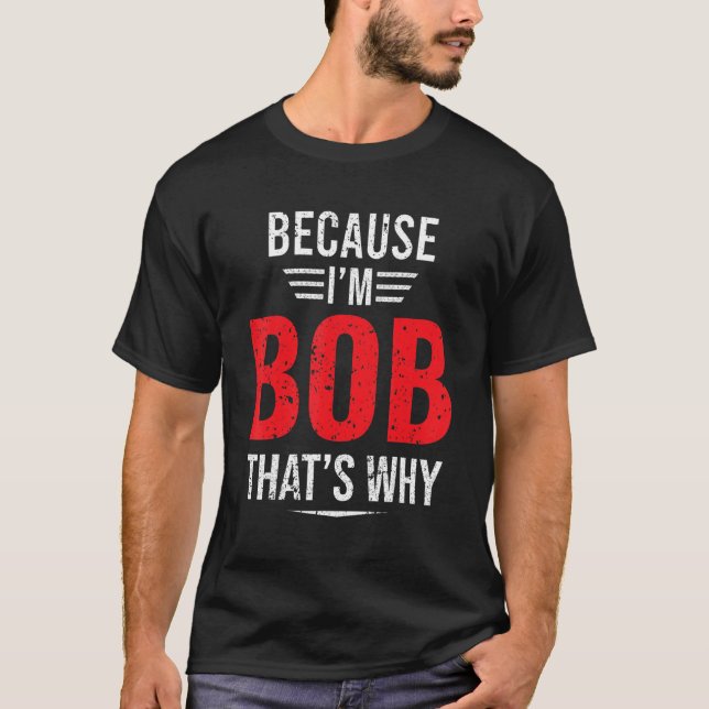Because I'm Bob That's Why Bob T-Shirt (Front)