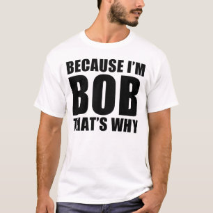 because i'm bob thats why T-Shirt