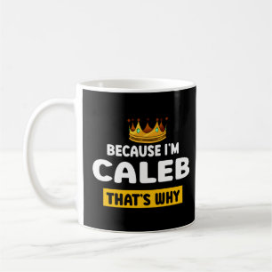 Because Im Caleb T Why Name Humour Nickname Coffee Mug