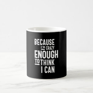 Because I'm Crazy Enough To Think I Can Coffee Mug