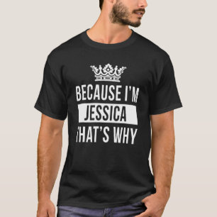 Because I'm Jessica That's Why   Jessica T-Shirt
