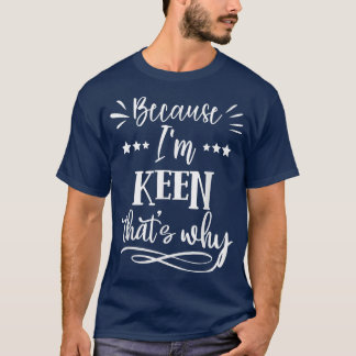 Because Im Keen Thats why funny  T-Shirt