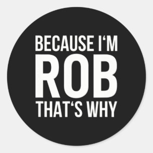Because Im Rob Thats Why Name Shirt Birthday Rob  Classic Round Sticker