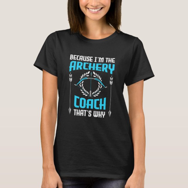 Because I'm The Archery Coach That's Why  Archery  T-Shirt (Front)