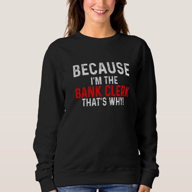 Because I'm The Bank Clerk That's Why Bookkeeper F Sweatshirt (Front)