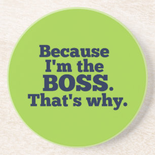 Because I'm the boss, that's why. Coaster