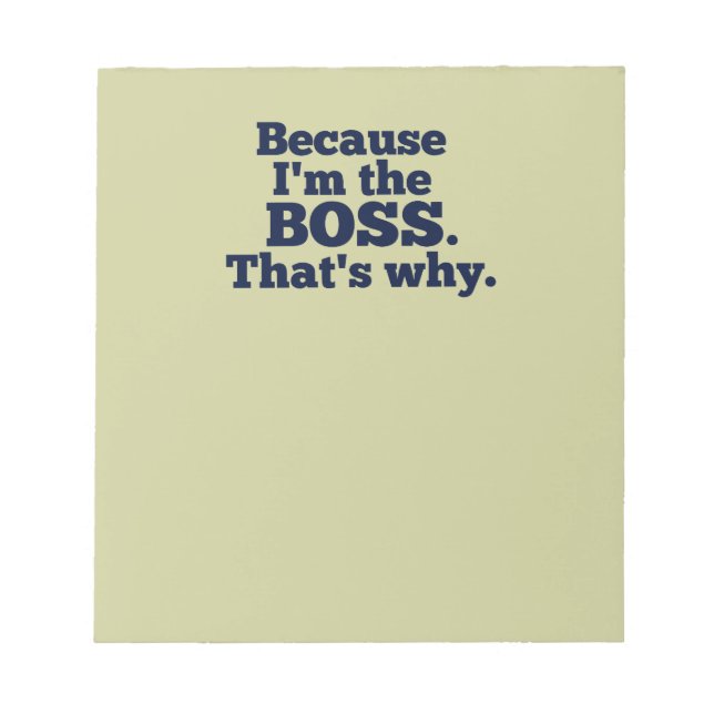 Because I'm the boss, that's why. Notepad (Front)